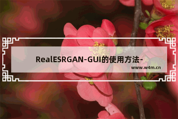 RealESRGAN-GUI的使用方法-RealESRGAN-GUI怎么放大图片