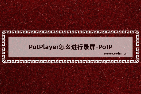 PotPlayer怎么进行录屏-PotPlayer进行录屏的方法