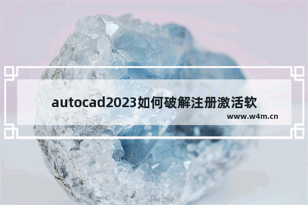 autocad2023如何破解注册激活软件-autocad2023破解激活的使用方法教程