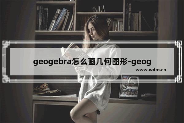 geogebra怎么画几何图形-geogebra画几何图形的方法