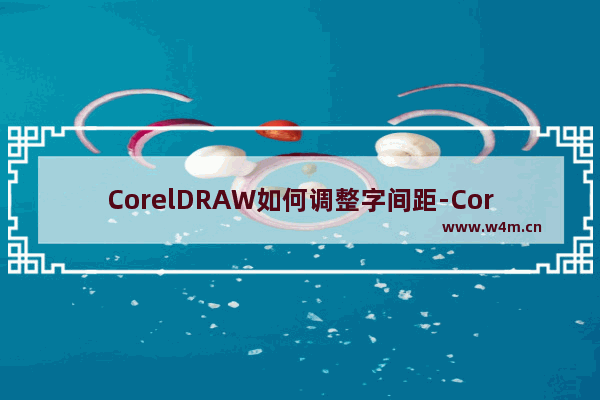 CorelDRAW如何调整字间距-CorelDRAW调整字间距的方法