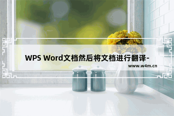 WPS Word文档然后将文档进行翻译-WPS Word文档将文档进行翻译的多种方法