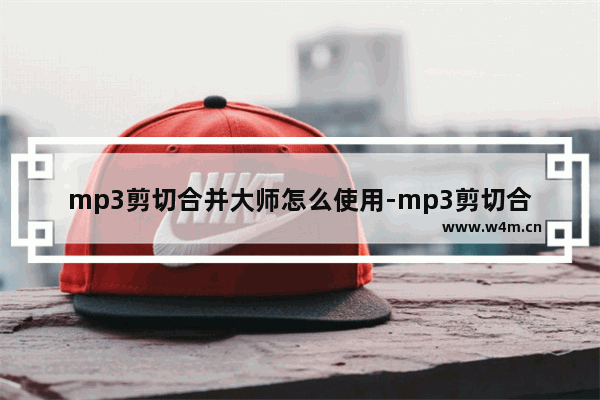 mp3剪切合并大师怎么使用-mp3剪切合并大师合并音频方法