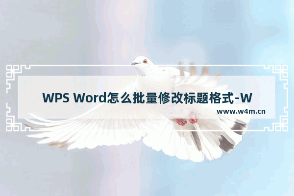 WPS Word怎么批量修改标题格式-WPS Word批量修改标题格式的方法