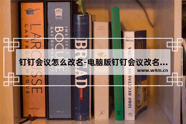 钉钉会议怎么改名-电脑版钉钉会议改名的方法