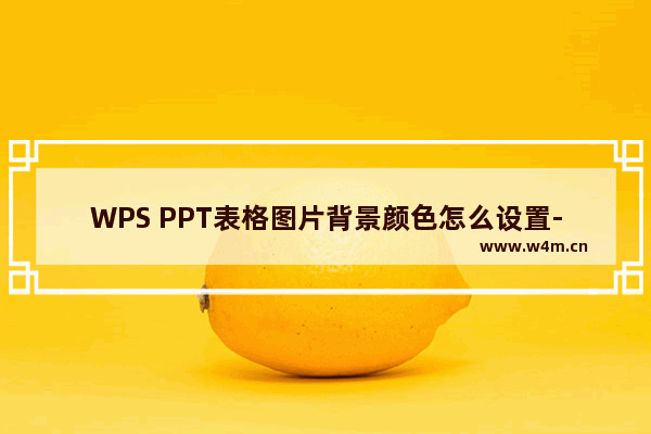 WPS PPT表格图片背景颜色怎么设置-WPS PPT表格图片背景颜色设置方法