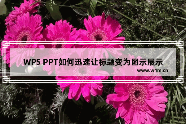 WPS PPT如何迅速让标题变为图示展示-WPS PPT迅速让标题变为图示展示的方法