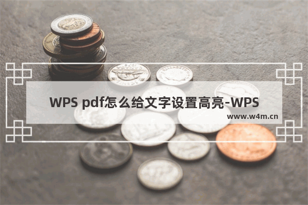 WPS pdf怎么给文字设置高亮-WPS pdf给文字设置高亮的方法