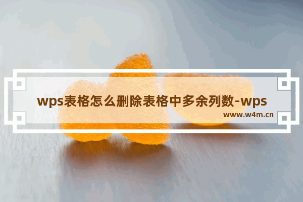 wps表格怎么删除表格中多余列数-wps表格删除表格中多余列数的方法