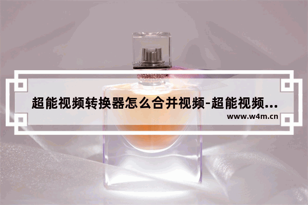 超能视频转换器怎么合并视频-超能视频转换器合并视频方法