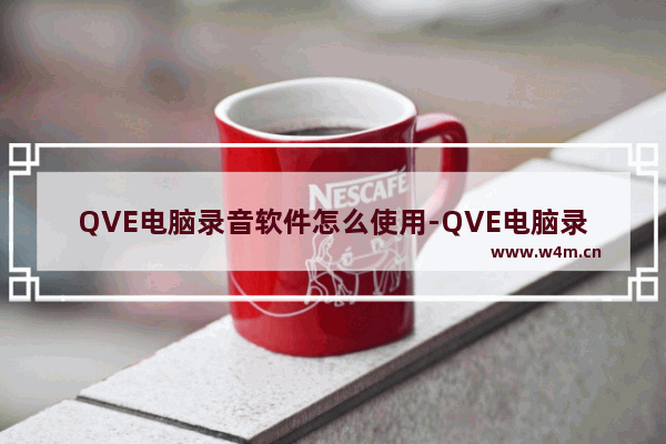 QVE电脑录音软件怎么使用-QVE电脑录音软件使用方法