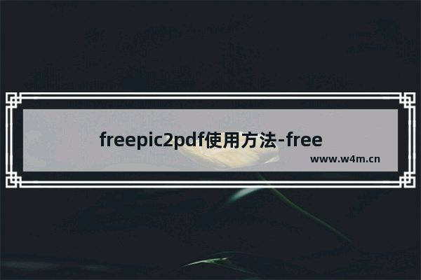 freepic2pdf使用方法-freepic2pdf怎么使用