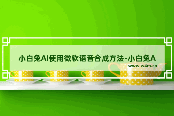 小白兔AI使用微软语音合成方法-小白兔AI如何使用微软语音合成