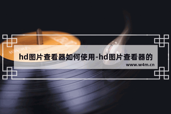 hd图片查看器如何使用-hd图片查看器的使用方法