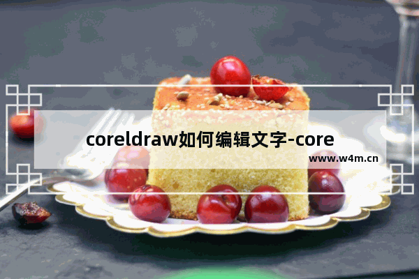 coreldraw如何编辑文字-coreldraw编辑文字的方法