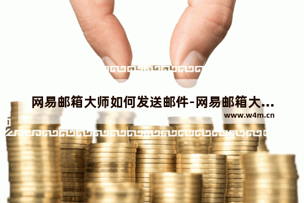 网易邮箱大师如何发送邮件-网易邮箱大师发送邮件的方法