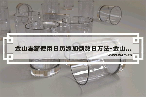 金山毒霸使用日历添加倒数日方法-金山毒霸如何使用日历添加倒数日