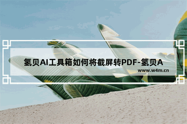 氢贝AI工具箱如何将截屏转PDF-氢贝AI工具箱截屏转PDF的方法