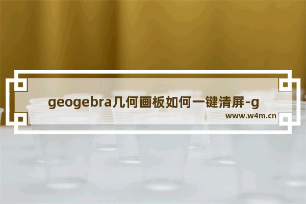 geogebra几何画板如何一键清屏-geogebra几何画板一键清屏的方法