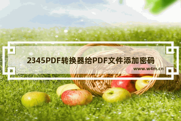 2345PDF转换器给PDF文件添加密码方法-2345PDF转换器如何给PDF文件添加密码