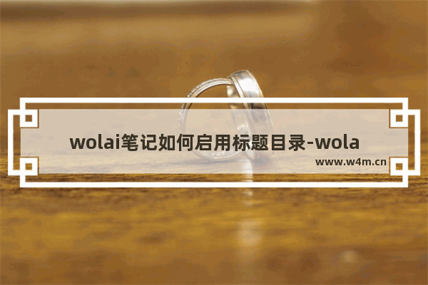 wolai笔记如何启用标题目录-wolai笔记启用标题目录的方法