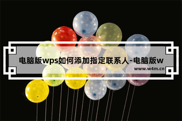 电脑版wps如何添加指定联系人-电脑版wps添加指定联系人方法