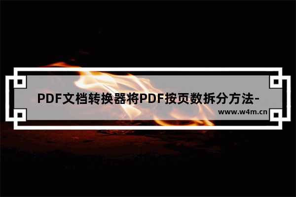 PDF文档转换器将PDF按页数拆分方法-PDF文档转换器怎么将PDF按页数拆分