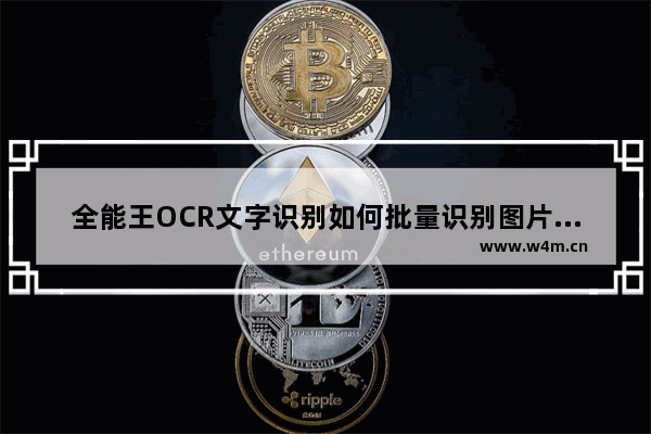 全能王OCR文字识别如何批量识别图片文字-全能王OCR文字识别批量识别图片文字方法