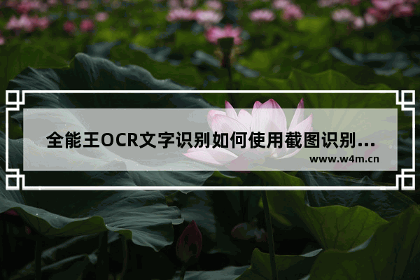 全能王OCR文字识别如何使用截图识别文字-全能王OCR文字识别使用截图识别文字方法