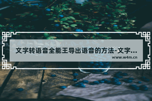 文字转语音全能王导出语音的方法-文字转语音全能王如何导出语音