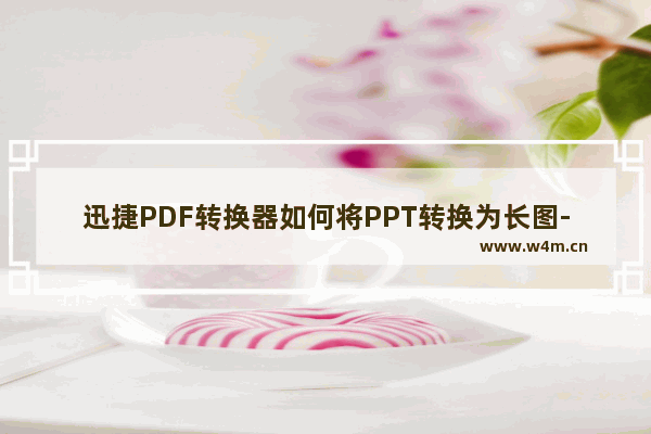 迅捷PDF转换器如何将PPT转换为长图-迅捷PDF转换器将PPT转换为长图方法