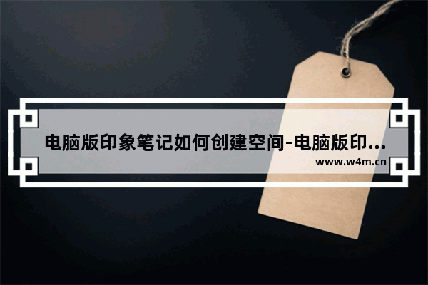 电脑版印象笔记如何创建空间-电脑版印象笔记创建空间的方法