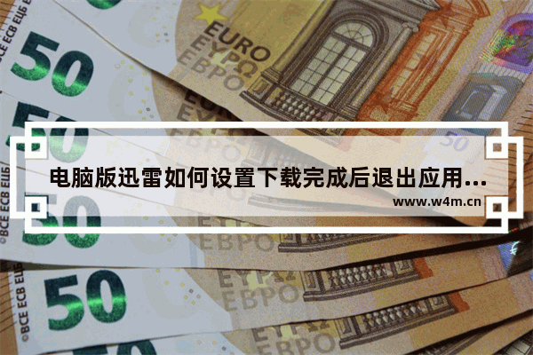 电脑版迅雷如何设置下载完成后退出应用-电脑版迅雷设置下载完成后退出应用的方法