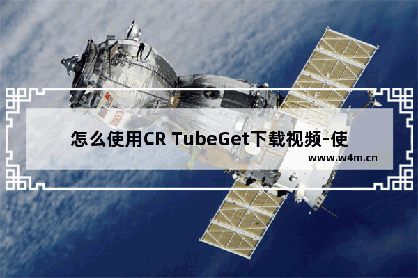 怎么使用CR TubeGet下载视频-使用CR TubeGet下载视频方法