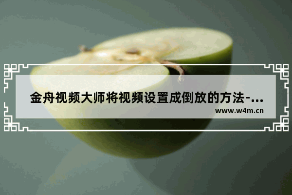 金舟视频大师将视频设置成倒放的方法-金舟视频大师如何设置视频倒放