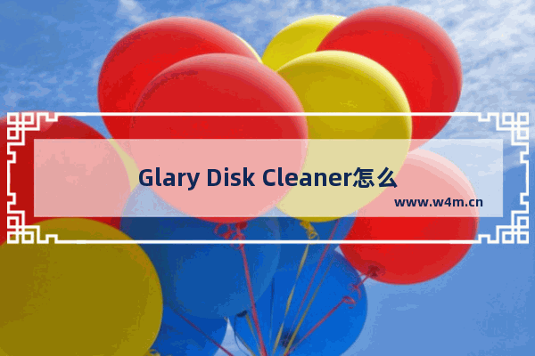 Glary Disk Cleaner怎么自定义文件和文件夹清理-Glary Disk Cleaner清理自定义文件和文件夹方法