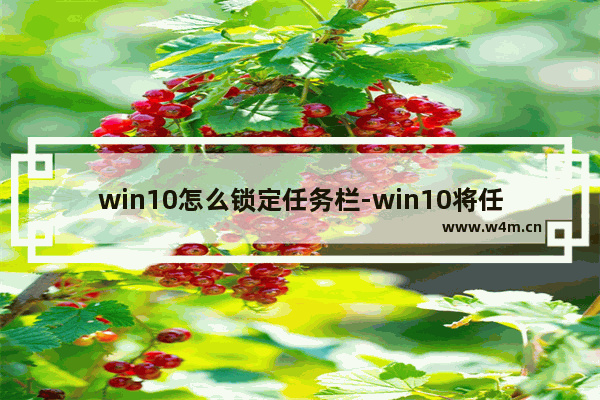 win10怎么锁定任务栏-win10将任务栏固定到桌面底部的方法