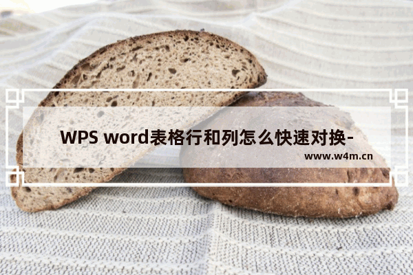 WPS word表格行和列怎么快速对换-WPS Word文档表格行列内容互换的方法