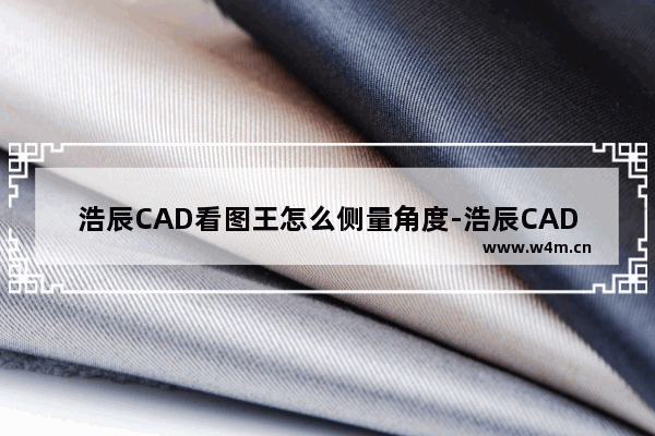 浩辰CAD看图王怎么侧量角度-浩辰CAD看图王侧量角度的方法