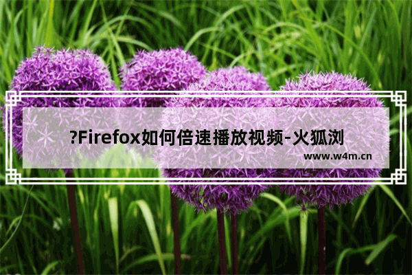 ?Firefox如何倍速播放视频-火狐浏览器调整视频播放速度的方法教程