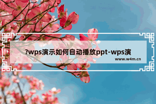 ?wps演示如何自动播放ppt-wps演示设置自动放映的方法