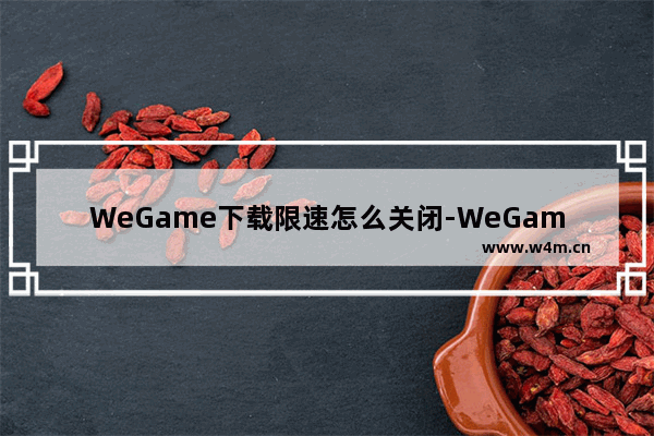 WeGame下载限速怎么关闭-WeGame关闭下载限速的方法