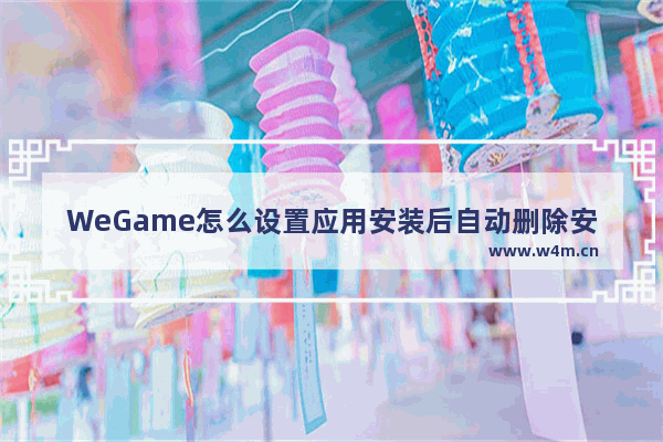 WeGame怎么设置应用安装后自动删除安装包-WeGame应用安装后自动删除安装包的方法