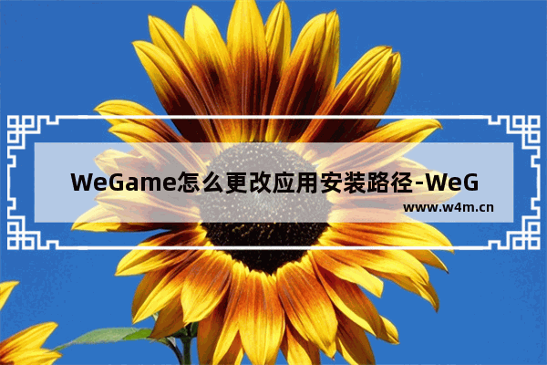 WeGame怎么更改应用安装路径-WeGame更改应用安装路径的方法