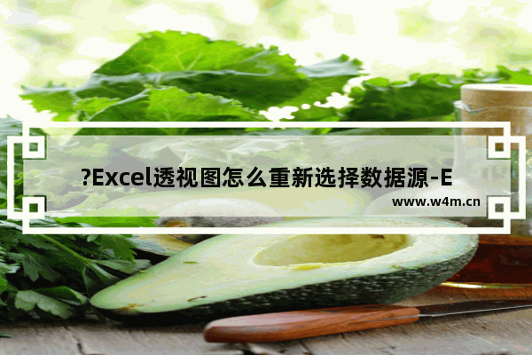 ?Excel透视图怎么重新选择数据源-Excel数据透视表中更改数据区域的方法教程