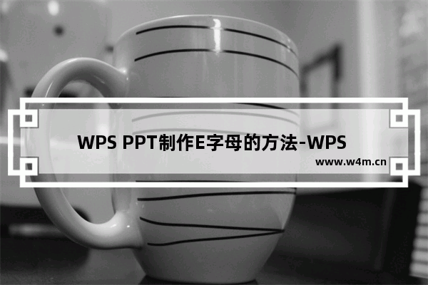 WPS PPT制作E字母的方法-WPS PPT如何制作E字母