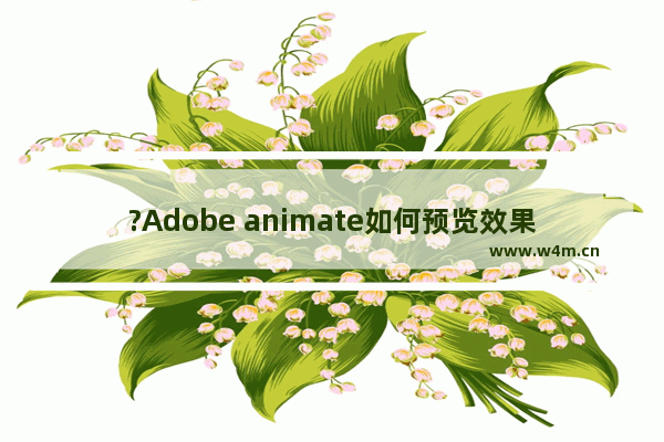 ?Adobe animate如何预览效果-An中预览动画效果的方法教程