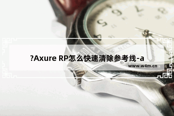 ?Axure RP怎么快速清除参考线-axure rp中快速批量删除全部参考线的方法教程