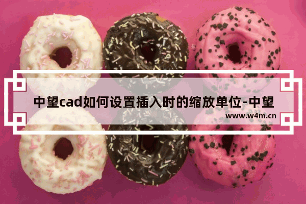 中望cad如何设置插入时的缩放单位-中望cad设置插入时的缩放单位方法