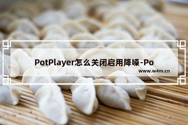 PotPlayer怎么关闭启用降噪-PotPlayer关闭启用降噪功能的方法